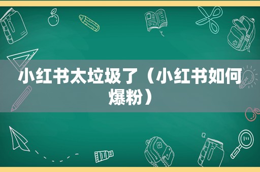 小红书太垃圾了（小红书如何爆粉）