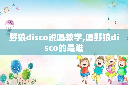 野狼disco说唱教学,唱野狼disco的是谁