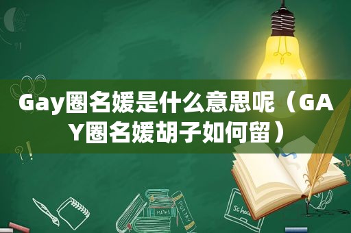 Gay圈名媛是什么意思呢（GAY圈名媛胡子如何留）