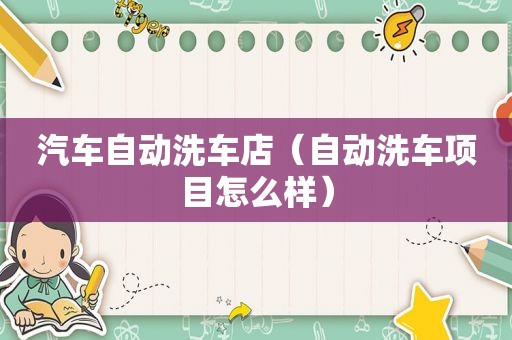 汽车自动洗车店（自动洗车项目怎么样）