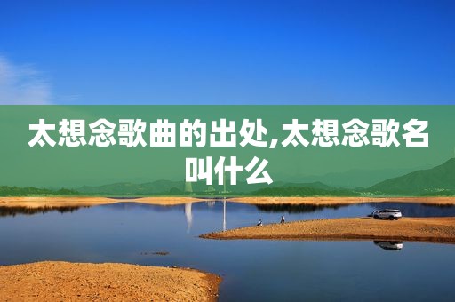 太想念歌曲的出处,太想念歌名叫什么