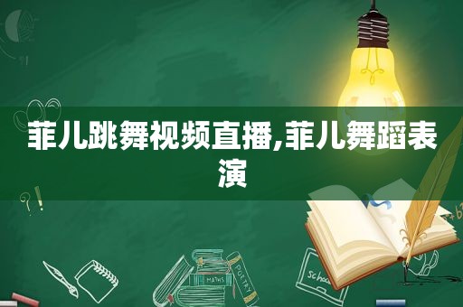 菲儿跳舞视频直播,菲儿舞蹈表演