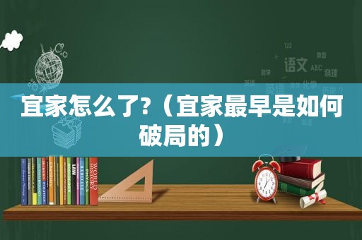 宜家怎么了?（宜家最早是如何破局的）