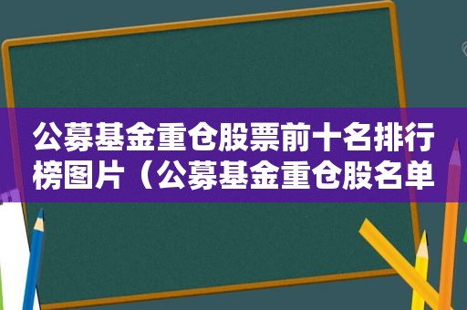 公募基金重仓股票前十名排行榜图片（公募基金重仓股名单）