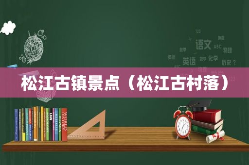 松江古镇景点（松江古村落）