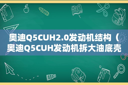 奥迪Q5CUH2.0发动机结构（奥迪Q5CUH发动机拆大油底壳、需要拆变速箱吗?）