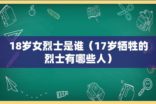 18岁女烈士是谁（17岁牺牲的烈士有哪些人）