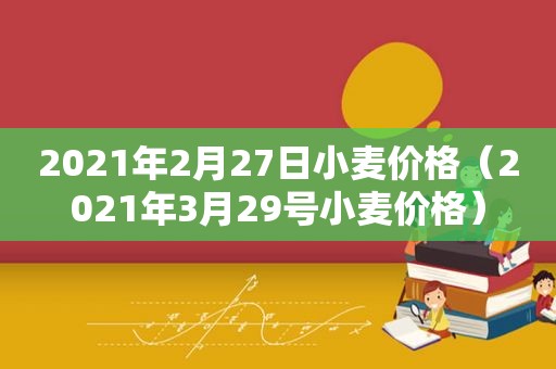 2021年2月27日小麦价格（2021年3月29号小麦价格）