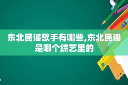 东北民谣歌手有哪些,东北民谣是哪个综艺里的