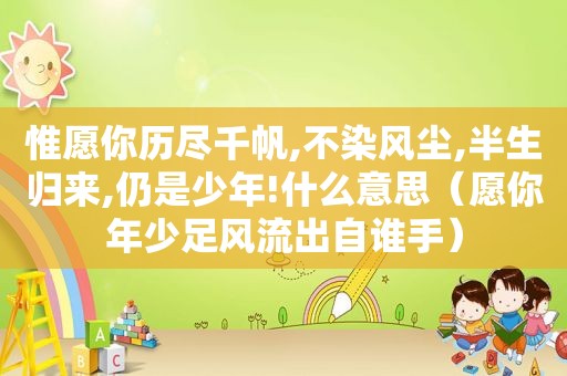 惟愿你历尽千帆,不染风尘,半生归来,仍是少年!什么意思（愿你年少足风流出自谁手）