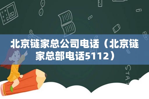 北京链家总公司电话（北京链家总部电话5112）