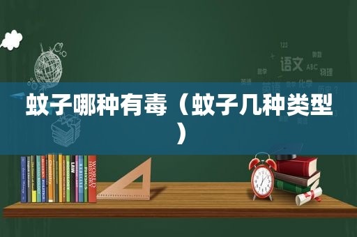 蚊子哪种有毒（蚊子几种类型）