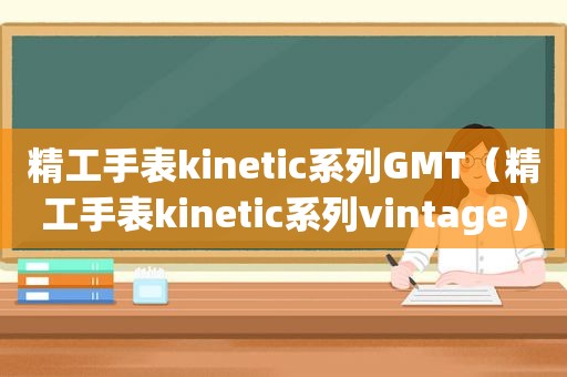 精工手表kinetic系列GMT（精工手表kinetic系列vintage）