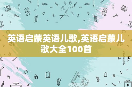 英语启蒙英语儿歌,英语启蒙儿歌大全100首