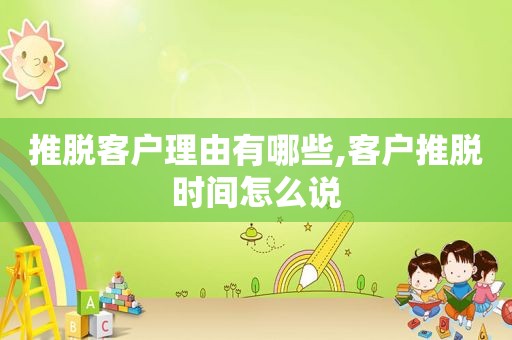 推脱客户理由有哪些,客户推脱时间怎么说