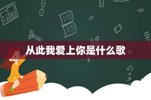 从此我爱上你是什么歌