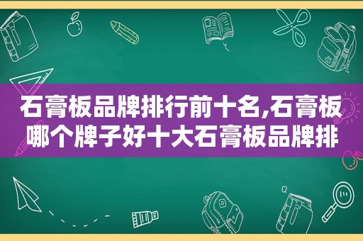 石膏板品牌排行前十名,石膏板哪个牌子好十大石膏板品牌排行榜