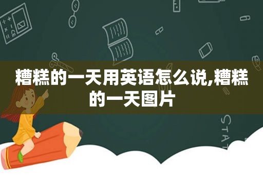 糟糕的一天用英语怎么说,糟糕的一天图片