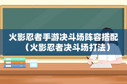 火影忍者手游决斗场阵容搭配（火影忍者决斗场打法）