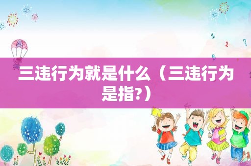 三违行为就是什么（三违行为是指?）