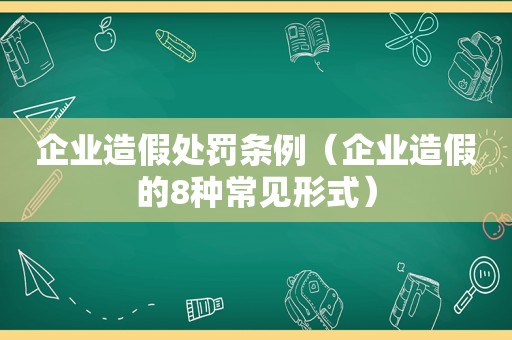 企业造假处罚条例（企业造假的8种常见形式）