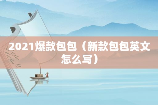 2021爆款包包（新款包包英文怎么写）