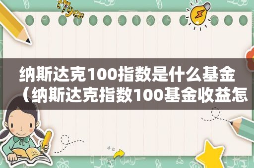 纳斯达克100指数是什么基金（纳斯达克指数100基金收益怎么算的）