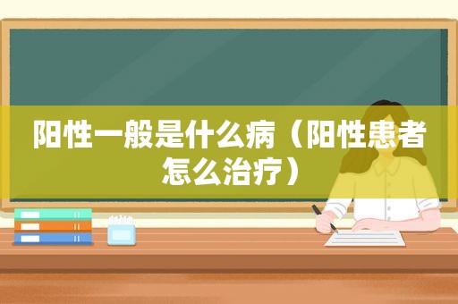 阳性一般是什么病（阳性患者怎么治疗）