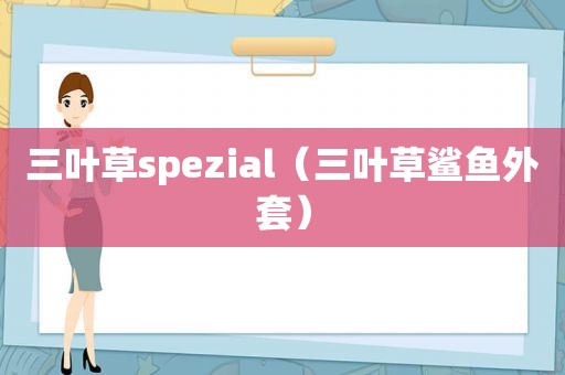 三叶草spezial(三叶草鲨鱼外套) 三叶草spezial(三叶草鲨鱼外套)