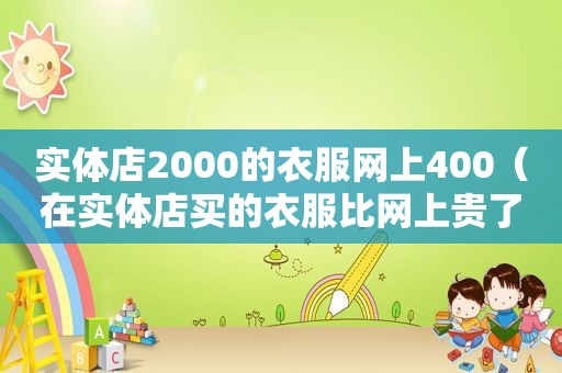 实体店2000的衣服网上400（在实体店买的衣服比网上贵了二百块钱可以退吗）