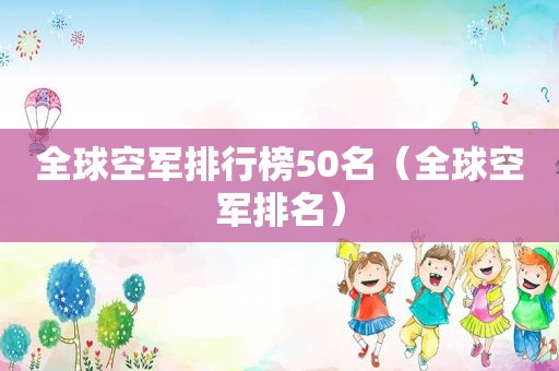 全球空军排行榜50名（全球空军排名）