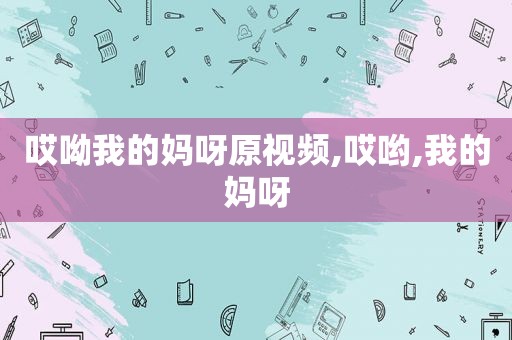 哎呦我的妈呀原视频,哎哟,我的妈呀