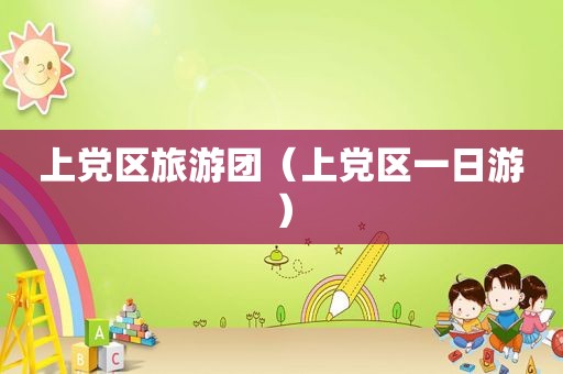 上党区旅游团（上党区一日游）