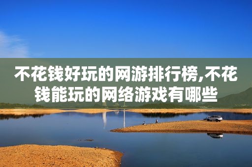 不花钱好玩的网游排行榜,不花钱能玩的网络游戏有哪些