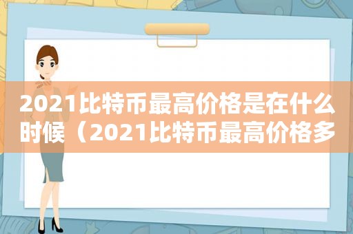 2021比特币最高价格是在什么时候（2021比特币最高价格多少）