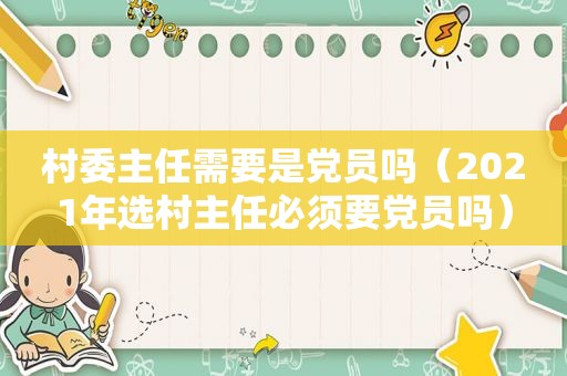 村委主任需要是党员吗（2021年选村主任必须要党员吗）