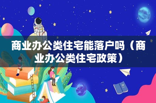 商业办公类住宅能落户吗（商业办公类住宅政策）