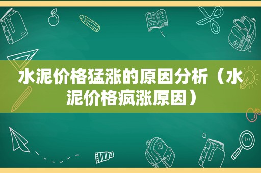 水泥价格猛涨的原因分析（水泥价格疯涨原因）