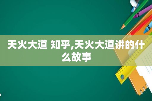 天火大道 知乎,天火大道讲的什么故事
