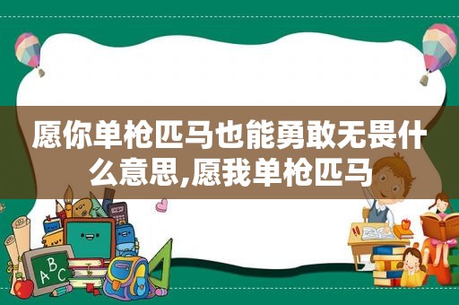 愿你单枪匹马也能勇敢无畏什么意思,愿我单枪匹马