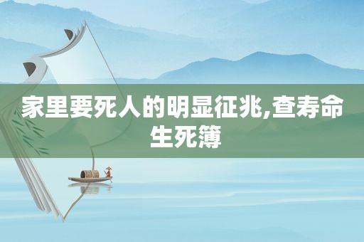 家里要死人的明显征兆,查寿命 生死簿
