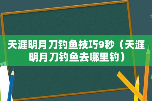 天涯明月刀钓鱼技巧9秒（天涯明月刀钓鱼去哪里钓）