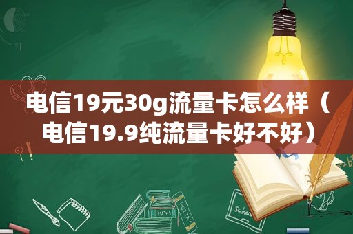 电信19元30g流量卡怎么样（电信19.9纯流量卡好不好）