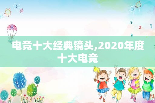 电竞十大经典镜头,2020年度十大电竞