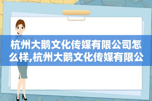 杭州大鹅文化传媒有限公司怎么样,杭州大鹅文化传媒有限公司招聘