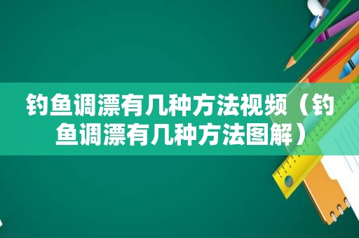 钓鱼调漂有几种方法视频（钓鱼调漂有几种方法图解）