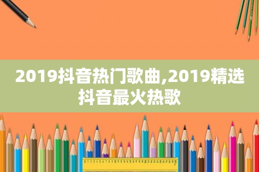 2019抖音热门歌曲,2019 *** 抖音最火热歌