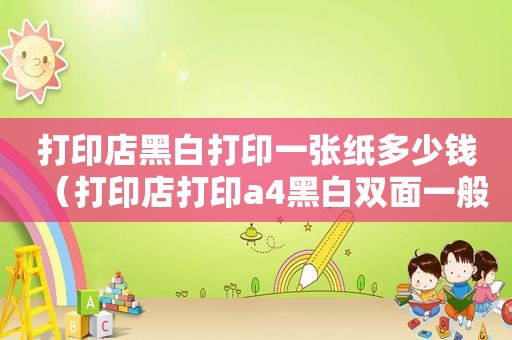 打印店黑白打印一张纸多少钱（打印店打印a4黑白双面一般多少钱）