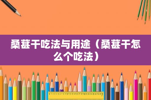 桑葚干吃法与用途（桑葚干怎么个吃法）