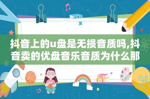 抖音上的u盘是无损音质吗,抖音卖的优盘音乐音质为什么那么好